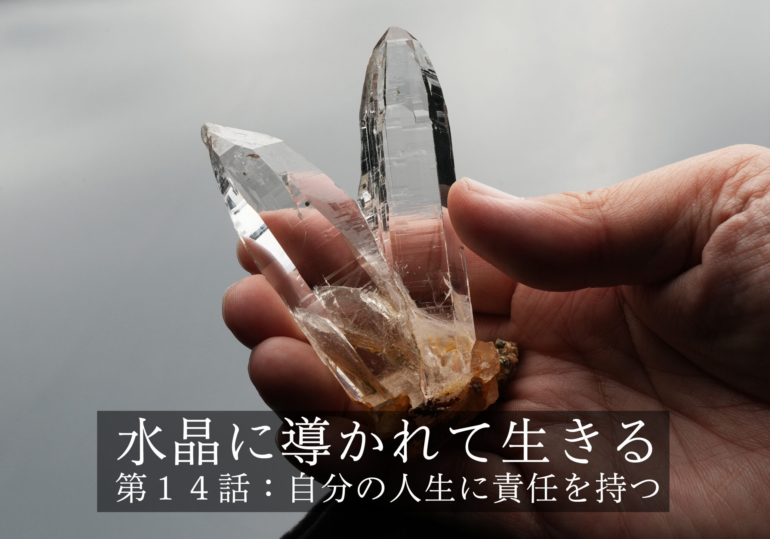 水晶に導かれて生きる〜第１４話：自分の人生に責任を持つ
