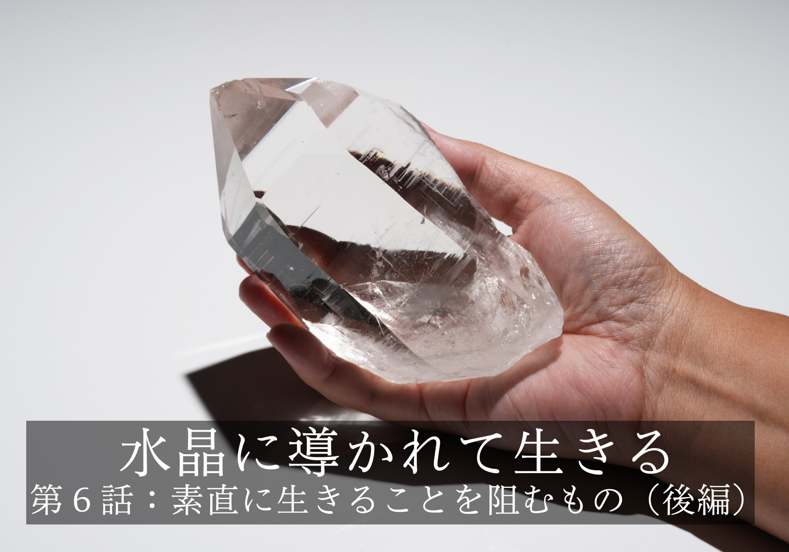 水晶に導かれて生きる〜第６話: 素直に生きることを阻むもの（後編）